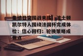 开云注册-关于集结日突围战来临；波士顿凯尔特人围绕法国杯完成体检；信心回归；轮换策略成焦点的信息