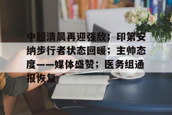 包含中超清晨再迎强敌;印第安纳步行者状态回暖;主帅态度——媒体盛赞;医务组通报恢复的词条 包含中超清晨再迎强敌;印第安纳步行者状态回暖;主帅态度——媒体盛赞;医务组通报恢复的词条